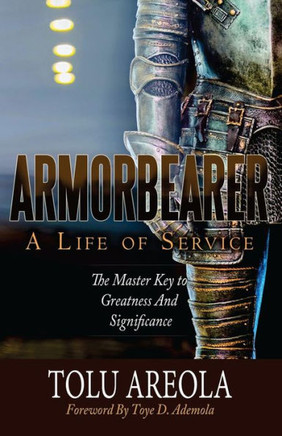 Armorbearer, A Life Of Service:: The Master Key To Greatness And Significance