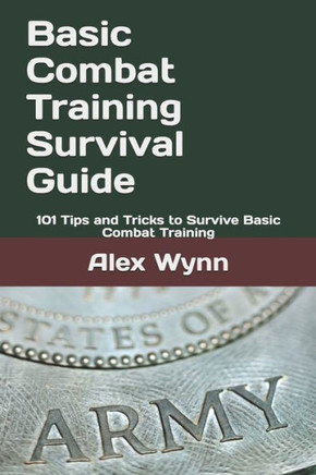 Basic Combat Training Survival Guide: 101 Tips and Tricks to Survive Basic Combat Training