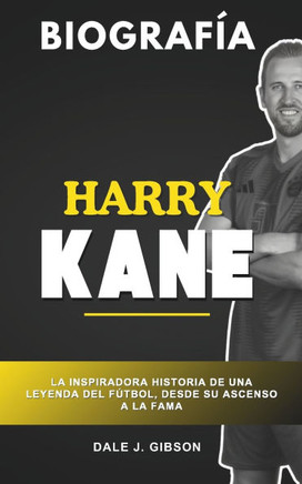Biografía de Harry Kane: La inspiradora historia de una leyenda del fútbol, desde el ascenso a la fama