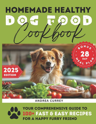 Homemade Healthy Dog Food Cookbook: Your Comprehensive Guide to 100+ Fast & Easy Recipes for a Happy Furry Friend