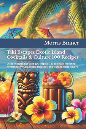 Tiki Escapes Exotic Island Cocktails & Culture 100 Recipes: Escape to paradise with 100 tropical Tiki cocktails featuring homemade syrups, exotic garn