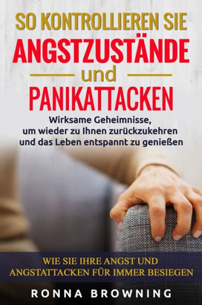 So kontrollieren Sie Angstzustände und Panikattacken: Wirksame Geheimnisse, um wieder zu Ihnen zurückzukehren und das Leben entspannt zu genießen.Wie
