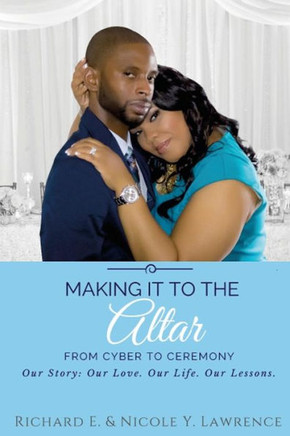 Making It To The Altar: From Cyber To Ceremony Our Love. Our Life. Our Lessons.