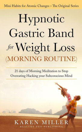 Hypnotic Gastric Band for Weight Loss (Morning Routine): 21 Days of Morning Meditation to Stop Overeating Hacking your Subconscious Mind (Mini Habits