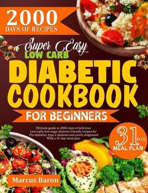 Super Easy Low-Carb Diabetic Cookbook for Beginners: Ultimate Guide To 2000 Days Of Delicious Low-Carb, Low-Sugar Diabetic-Friendly Recipes For Pre-Di