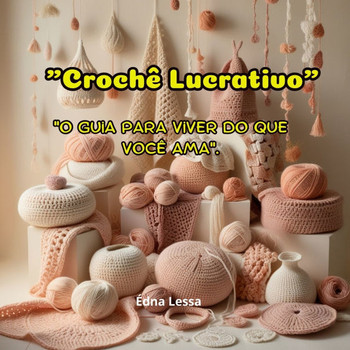 ""Crochê Lucrativo"": ""O Guia para Viver do Que Você Ama"".