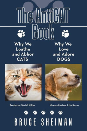 The Anticat Book: Why We Loathe And Abhor Cats Why We Love And Adore Dogs