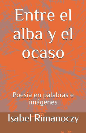 Entre el alba y el ocaso: Poesia en palabras e imagenes
