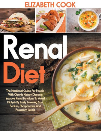 Renal Diet: The Nutritional Guide For People With Chronic Kidney Disease: Improve Renal Functions To Avoid Dialysis By Easily Lowe