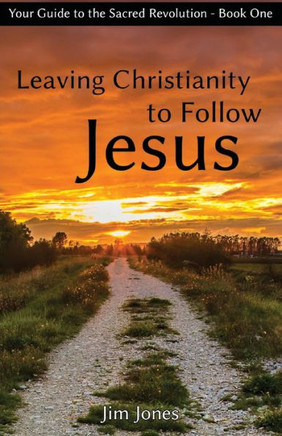 Leaving Christianity To Follow Jesus: Your Guide To The Sacred Revolution