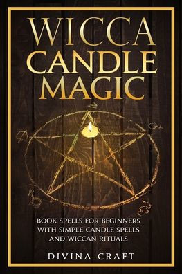 Wicca Candle Magic: Book Spells for Beginners with simple Candle Spells and Wiccan Rituals