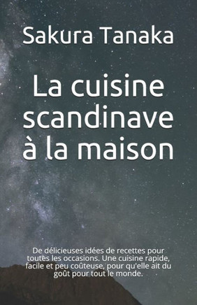La cuisine scandinave à la maison: De délicieuses idées de recettes pour toutes les occasions. Une cuisine rapide, facile et peu coûteuse, pour qu'ell