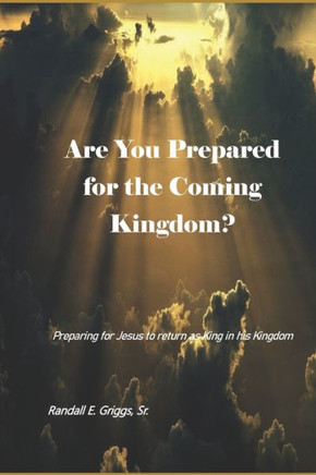 Are You Prepared for the Coming Kingdom?: Preparing for King Jesus to return in his Kingdom