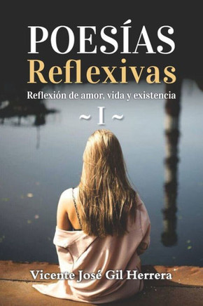 Poesías Reflexivas 1.: Reflexión de amor, vida y existencia