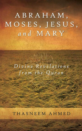 Abraham, Moses, Jesus, And Mary: Divine Revelations From The Quran