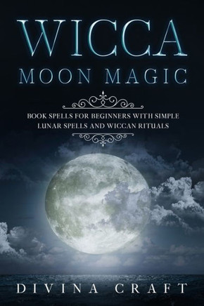 Wicca Moon Magic: Book Spells for Beginners with simple Lunar Spells and Wiccan Rituals