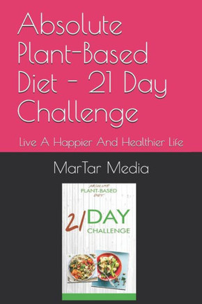 Absolute Plant-Based Diet - 21 Day Challenge: Live A Happier And Healthier Life