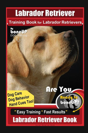 Labrador Retriever Training Book for Labrador Retrievers By BoneUP DOG Training, Are You Ready to Bone Up? Easy Training * Fast Results, Labrador Retr