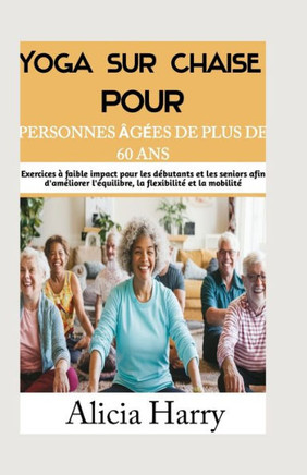 Yoga sur chaise pour les seniors de plus de 60 ans: Exercices à faible impact pour les débutants et les seniors afin d'améliorer l'équilibre, la flexi
