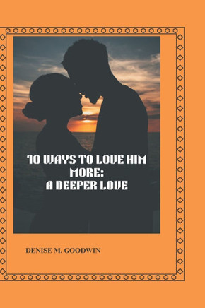 10 Ways to Love Him More: A Deeper Love