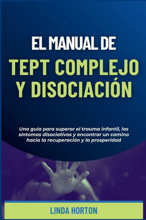 El Manual de TEPT Complejo y Disociación: Una guía para superar el trauma infantil, los síntomas disociativos y encontrar un camino hacia la recuperac