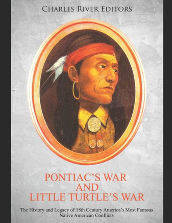 Pontiac's War and Little Turtle's War: The History and Legacy of 18th Century America's Most Famous Native American Conflicts