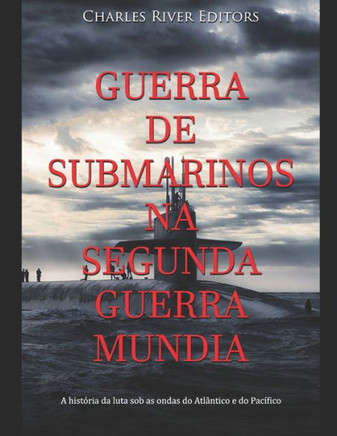 Guerra de Submarinos na Segunda Guerra Mundial: A história da luta sob as ondas do Atlântico e do Pacífico