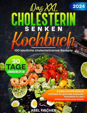 Das XXL Cholesterin senken Kochbuch: 100 köstliche cholesterinarme Rezepte. Ink. eines 30-Tage-Essensplans, Checkliste für Anti-Cholesterin-Kochen und