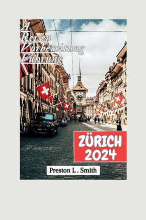 Zürich Reiseführer 2024: ""Enthüllung der verborgenen Schätze Zürichs: Ihr Unverzichtbarer Reisebegleiter für 2024""