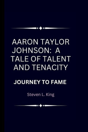 Aaron Taylor Johnson: A Tale of Talent and Tenacity: Journey to Fame