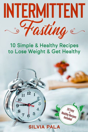 Intermittent Fasting: 10 Simple & Healthy Recipes to Lose Weight & Get Healthy