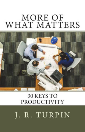 More Of What Matters: 30 Keys To Productivity