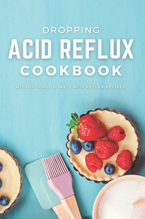 Dropping Acid Reflux Cookbook: with 20 easy and tasty acid reflux recipes