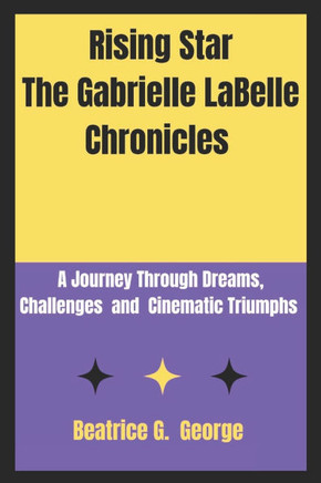 Rising Star The Gabrielle LaBelle Chronicles: A Journey Through Dreams, Challenges and Cinematic Triumphs