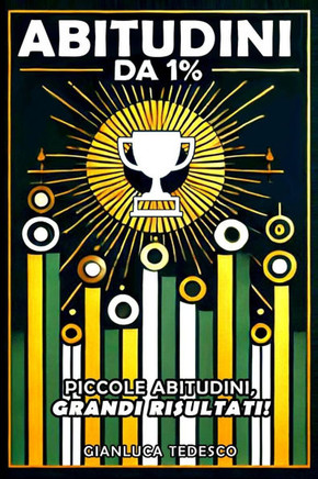 Abitudini Da 1%: Piccole Abitudini, Grandi Risultati! Trasforma la Tua Vita con Piccoli Cambiamenti Quotidiani! Guida al Successo, alla