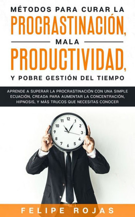 Métodos para curar la Procrastinación, Mala productividad, y Pobre Gestión del tiempo: Aprende a Superar la Procrastinación con una simple ecuación, C