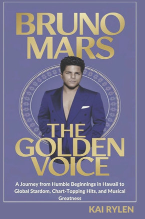 Bruno Mars: THE GOLDEN VOICE: A Journey from Humble Beginnings in Hawaii to Global Stardom, Chart-Topping Hits, and Musical Greatn