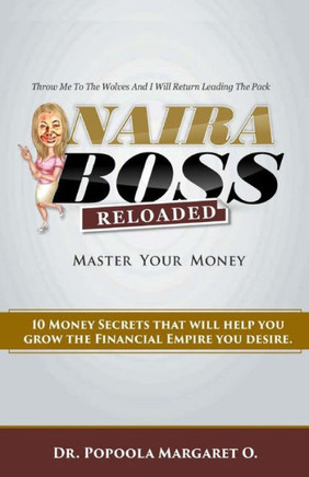 Naira Boss Reloaded: Master Your Money - 10 Money Secrets That Will Help You Grow The Financial Empire You Desire