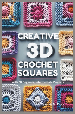 Creative 3D Crochet Squares: 20 Patterns for Pop-Up Granny Squares, Textured Crochet Designs, Eye-Catching Crochet Home Décor, Unique Patterns for