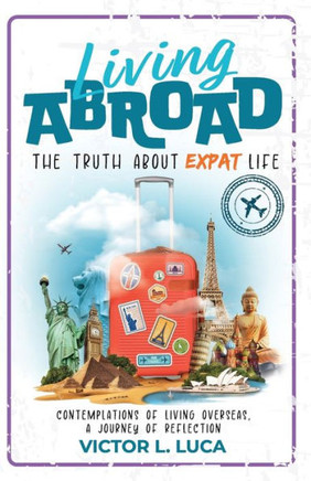 Living Abroad: The Truth About Expat Life: Contemplations of Living Overseas, a Journey of Reflection