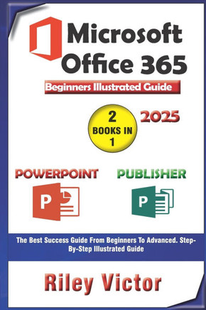 Microsoft Office 365 Beginners Illustrated Guide 2025: Getting Started with Handbook on PowerPoint and Publisher. Step-by-step. Master Presentation, P