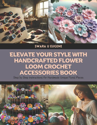 Elevate Your Style with Handcrafted Flower Loom Crochet Accessories Book: Step by Step Instructions for Handmade Unique Floral Pieces