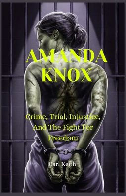 Amanda Knox: Crime, Trial, Injustice, And The Fight For Freedom