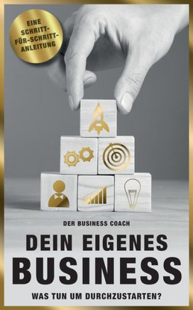 Dein eigenes Business: Was tun, um durchzustarten - Schritt für Schritt Anleitung