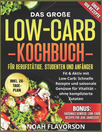 Das große Low-Carb-Kochbuch für Berufstätige, Studenten und Anfänger: Fit & Aktiv mit Low-Carb: Schnelle Rezepte und saisonale Genüsse für Vitalität -