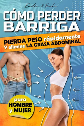 Cómo perder barriga: Cómo perder peso rápidamente, eliminar la grasa abdominal y conseguir un vientre plano.