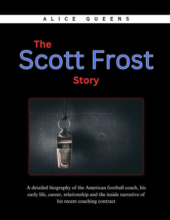 The Scott Frost Story: A detailed biography of the American football coach, his early life, career, relationship and the inside narrative of