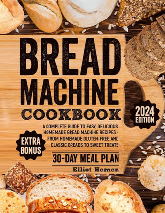 Bread Machine Cookbook: A Сomplete Guide to Easy, Delicious, Homemade Bread Machine Recipes - from Homemade Gluten-free and Classic Brea