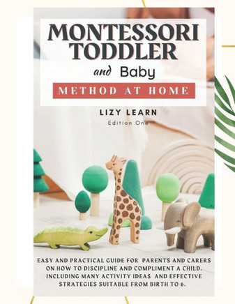 Montessori Toddler and Baby Method at Home: Easy and Practical Guide for Parents on How to Discipline and Compliment a Child. Including Many Activity