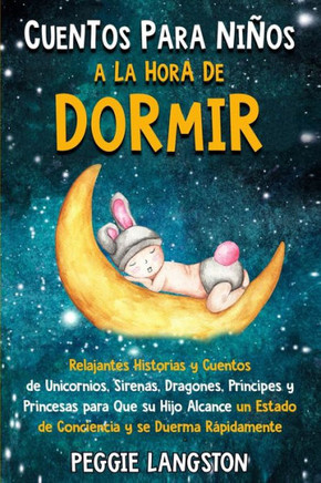 Cuentos para niños a la hora de dormir: Relajantes historias y cuentos de unicornios, sirenas, dragones, príncipes y princesas para que su hijo alcanc